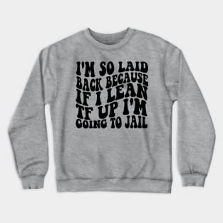 I'm So Laid Back Because If I Lean TF Up I'm Going To Jail Crewneck Sweatshirt